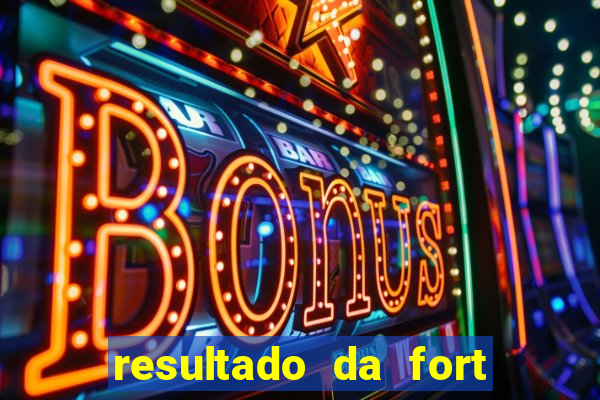 resultado da fort de hoje